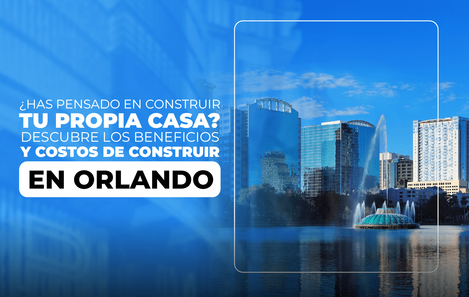 ¿Has pensado en construir tu propia casa? Descubre los beneficios y costos de construir en Orlando.